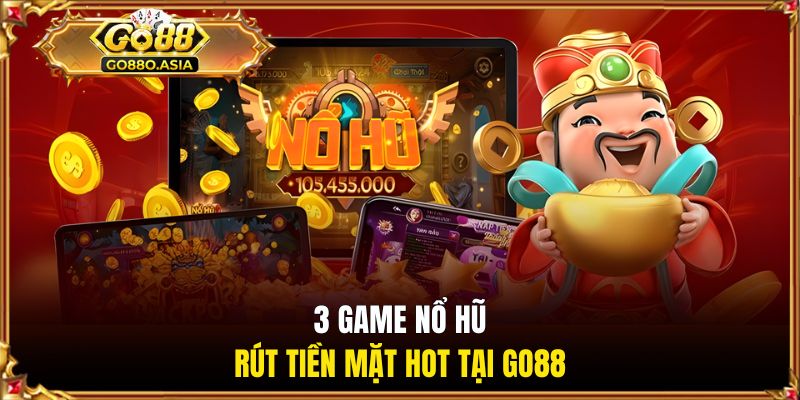 Game Nổ Hũ Rút Tiền Mặt - Cơ Hội Làm Giàu Đơn Giản Từ GO88 1 3 game nổ hũ rút tiền mặt hot tại GO88