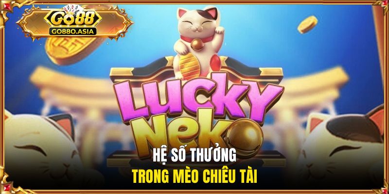 Nổ Hũ Mèo Tài Lộc - Cơ Hội Nhận Thưởng Hệ Số Lên Tới X80 3 Hệ số thưởng mèo chiêu tài