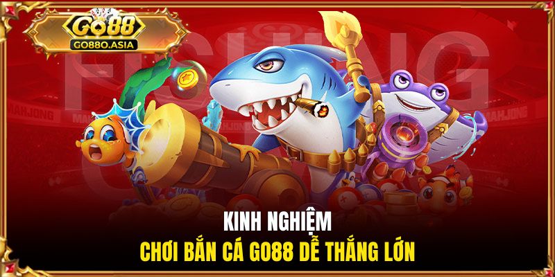 Kinh nghiệm chơi bắn cá GO88 dễ thắng lớn