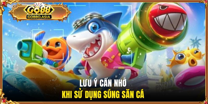 Súng Bắn Cá GO88 | Giới Thiệu Các Loại Súng Phổ Biến Nhất 3 Lưu ý cần nhớ khi sử dụng súng săn cá