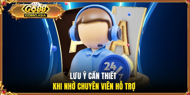 Chăm Sóc Khách Hàng GO88 - Dịch Vụ Hỗ Trợ Nhanh Chóng 24/7 3 Lưu ý cần thiết khi nhờ chuyên viên hỗ trợ
