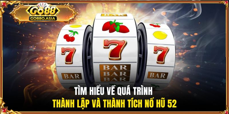 Nổ Hũ 52 - Sảnh Giải Trí Đổi Thưởng Uy Tín Cho Newbie 1 Tìm hiểu về quá trình thành lập và thành tích Nổ Hũ 52