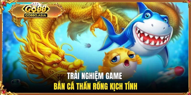Trải nghiệm game bắn cá Thần Rồng kịch tính